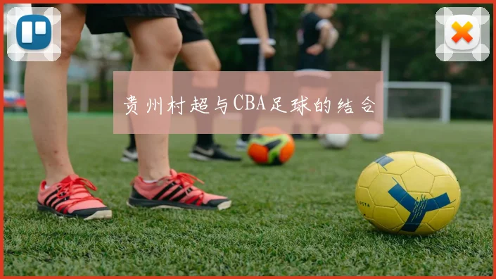 贵州村超与CBA足球的结合