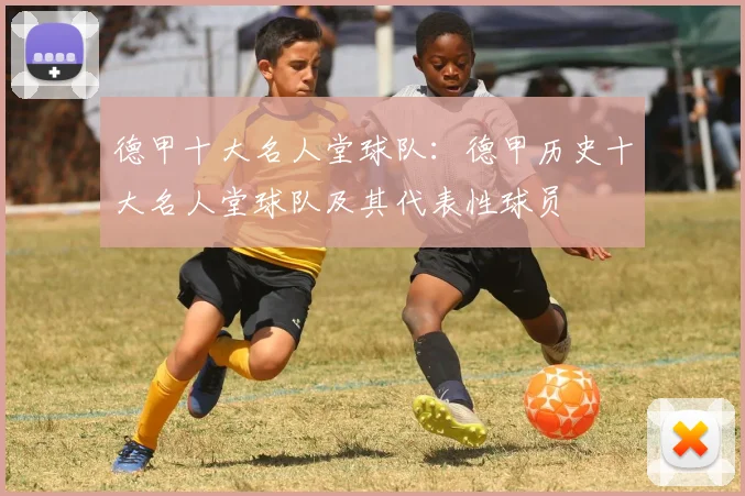 德甲十大名人堂球队：德甲历史十大名人堂球队及其代表性球员