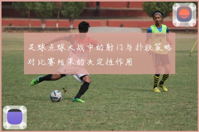 足球点球大战中的射门与扑救策略对比赛结果的决定性作用