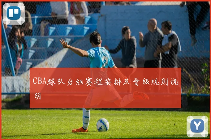 CBA球队分组赛程安排及晋级规则说明