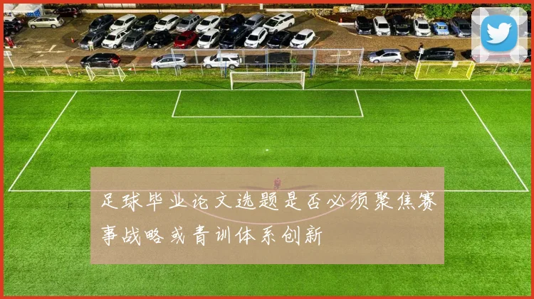 足球毕业论文选题是否必须聚焦赛事战略或青训体系创新
