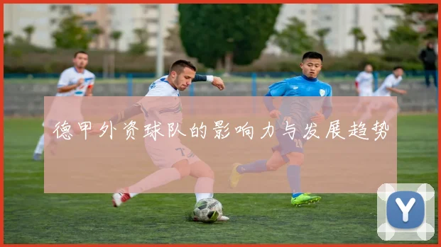 德甲外资球队的影响力与发展趋势