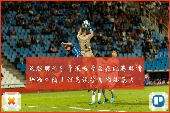 足球舆论引导策略是否在比赛舆情热潮中防止信息误导与网络暴力