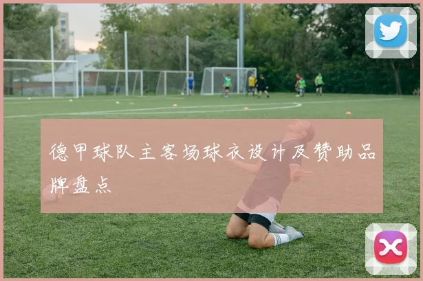 德甲球队主客场球衣设计及赞助品牌盘点