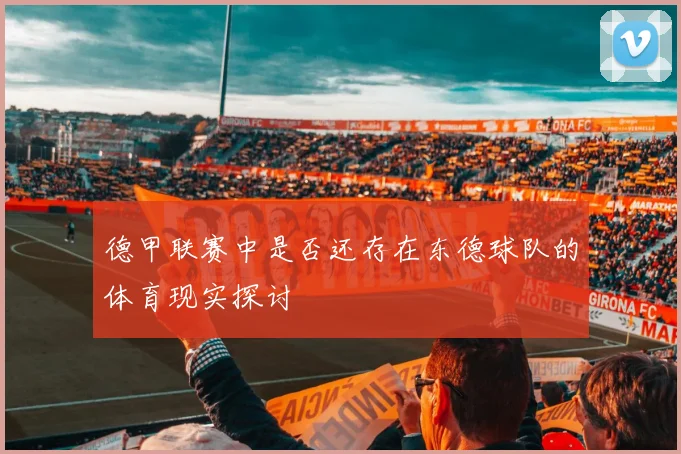 德甲联赛中是否还存在东德球队的体育现实探讨