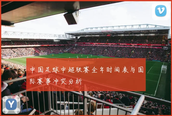 中国足球中超联赛全年时间表与国际赛事冲突分析